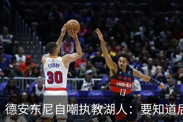 德安东尼自嘲执教湖人：要知道后来能执教火箭 就不接湖人烂摊子