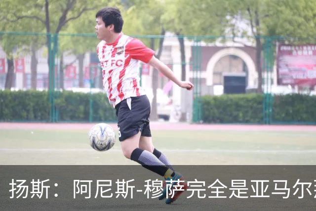 扬斯：阿尼斯-穆萨完全是亚马尔那个级别的球员