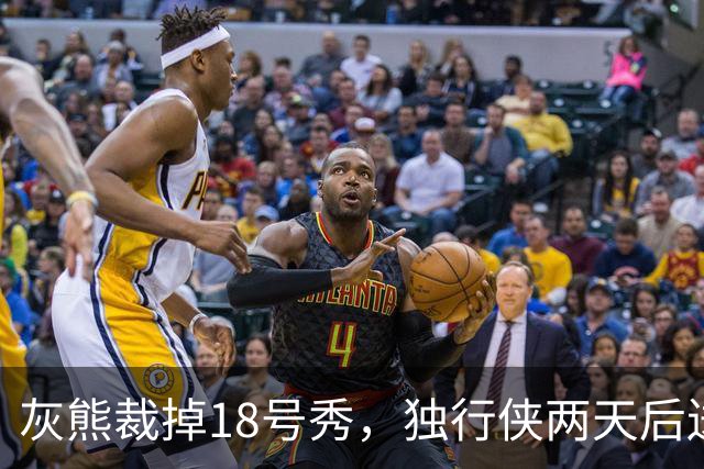灰熊裁掉18号秀，独行侠两天后送上双向合同