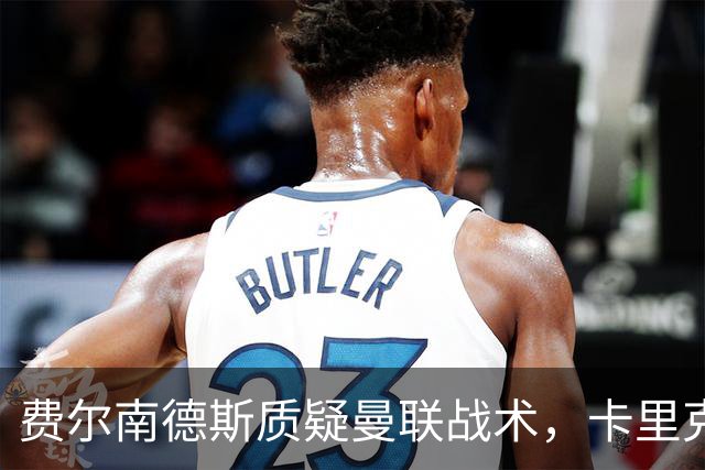 费尔南德斯质疑曼联战术，卡里克当场反驳