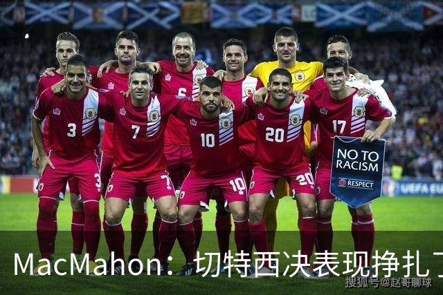 MacMahon：切特西决表现挣扎了一夏天 揭幕战终于回应质疑